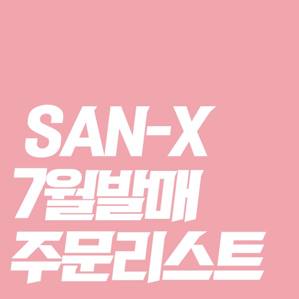 [★7월일본발매예정★] SAN-X 7월발매 주문리스트