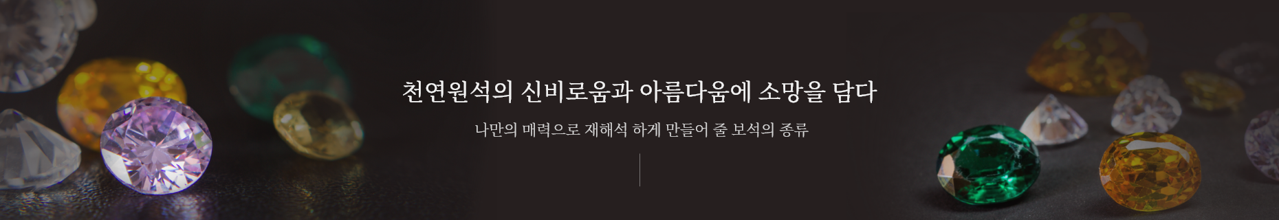 천연원석의 신비로움과 아름다움에 소망을 담다. 나만의 매력으로 재해석 하게 만들어 줄 보석의 종류