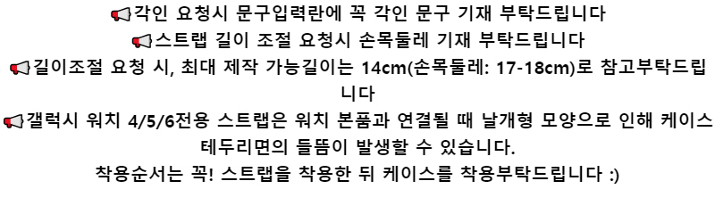 📢각인 요청시 문구입력란에 꼭 각인 문구 기재 부탁드립니다📢스트랩 길이 조절 요청시 손목둘레 기재 부탁드립니다📢길이조절 요청 시, 최대 제작 가능길이는 14cm(손목둘레: 17-18cm)로 참고부탁드립니다📢갤럭시 워치 4/5/6전용 스트랩은 워치 본품과 연결될 때 날개형 모양으로 인해 케이스 테두리면의 들뜸이 발생할 수 있습니다.착용순서는 꼭! 스트랩을 착용한 뒤 케이스를 착용부탁드립니다 :)