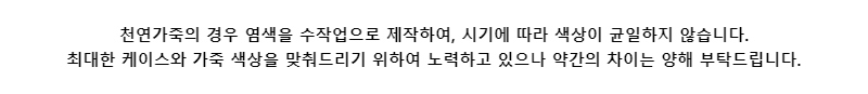 천연가죽의 경우 염색을 수작업으로 제작하여, 시기에 따라 색상이 균일하지 않습니다.최대한 케이스와 가죽 색상을 맞춰드리기 위하여 노력하고 있으나 약간의 차이는 양해 부탁드립니다.