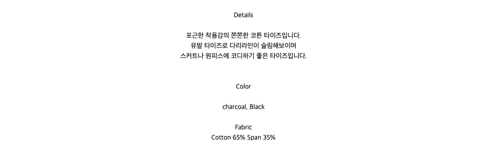 Details포근한 착용감의 쫀쫀한 코튼 타이즈입니다.유발 타이즈로 다리라인이 슬림해보이며스커트나 원피스에 코디하기 좋은 타이즈입니다.Colorcharcoal, BlackFabricCotton 65% Span 35%